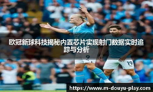 欧冠新球科技揭秘内置芯片实现射门数据实时追踪与分析