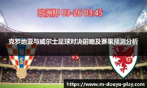 克罗地亚与威尔士足球对决前瞻及赛果预测分析