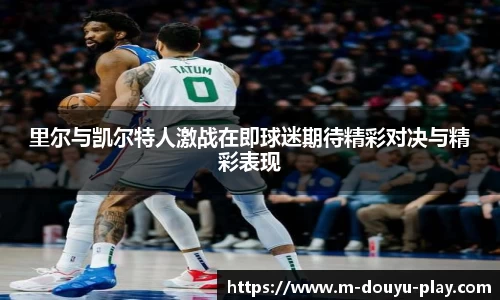 里尔与凯尔特人激战在即球迷期待精彩对决与精彩表现