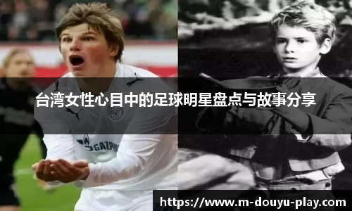 台湾女性心目中的足球明星盘点与故事分享