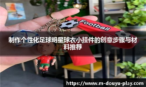 制作个性化足球明星球衣小挂件的创意步骤与材料推荐