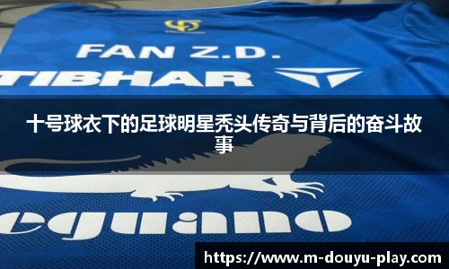 十号球衣下的足球明星秃头传奇与背后的奋斗故事